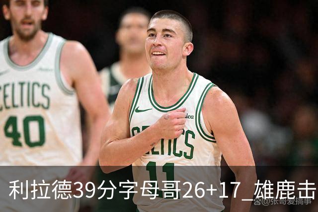 利拉德39分字母哥26+17 雄鹿击败火箭获4连胜