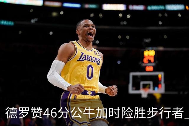 德罗赞46分公牛加时险胜步行者 黄蜂力克灰熊